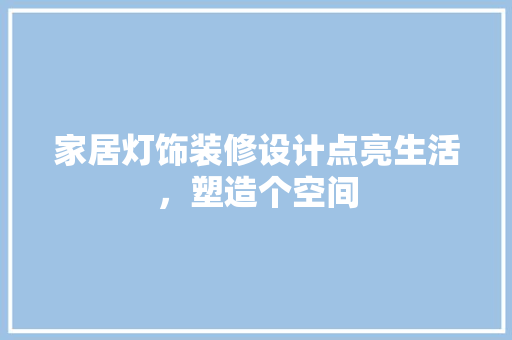 家居灯饰装修设计点亮生活，塑造个空间