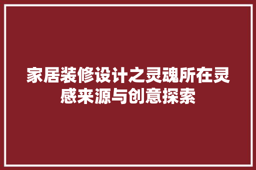 家居装修设计之灵魂所在灵感来源与创意探索
