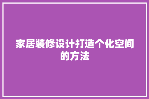 家居装修设计打造个化空间的方法