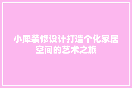 小犀装修设计打造个化家居空间的艺术之旅  第1张