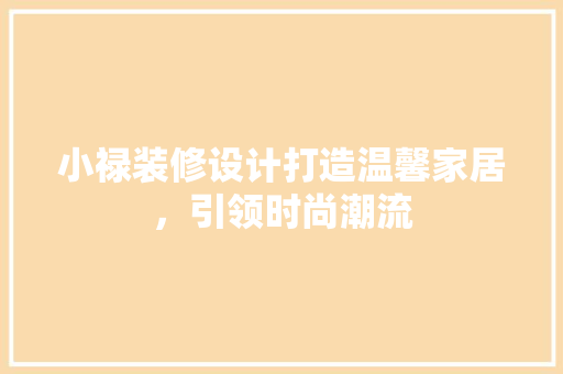 小禄装修设计打造温馨家居，引领时尚潮流