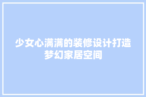 少女心满满的装修设计打造梦幻家居空间