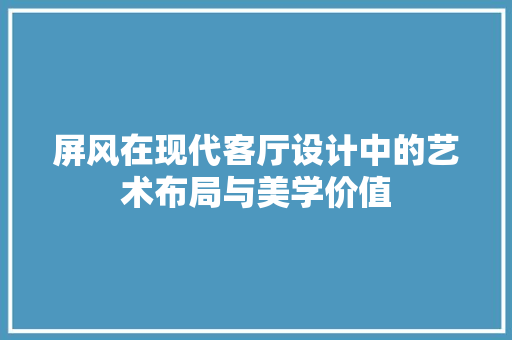 屏风在现代客厅设计中的艺术布局与美学价值