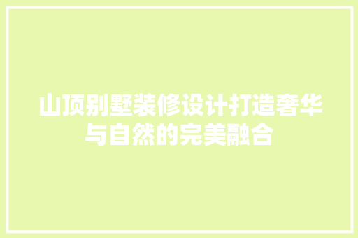 山顶别墅装修设计打造奢华与自然的完美融合