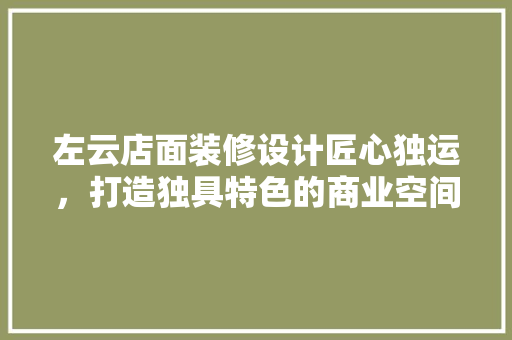 左云店面装修设计匠心独运，打造独具特色的商业空间
