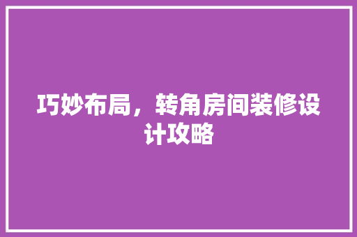 巧妙布局，转角房间装修设计攻略