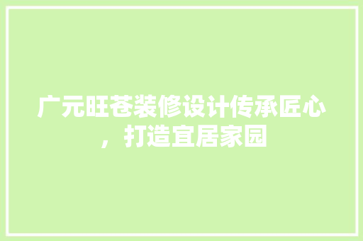 广元旺苍装修设计传承匠心，打造宜居家园