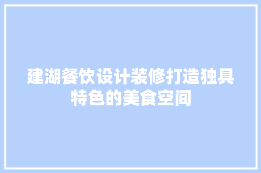 建湖餐饮设计装修打造独具特色的美食空间