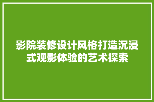 影院装修设计风格打造沉浸式观影体验的艺术探索