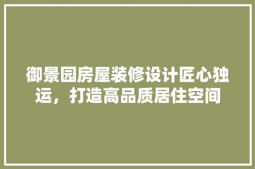 御景园房屋装修设计匠心独运，打造高品质居住空间