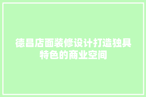 德昌店面装修设计打造独具特色的商业空间
