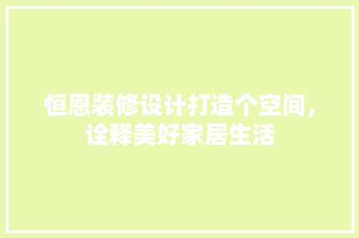 恒恩装修设计打造个空间，诠释美好家居生活