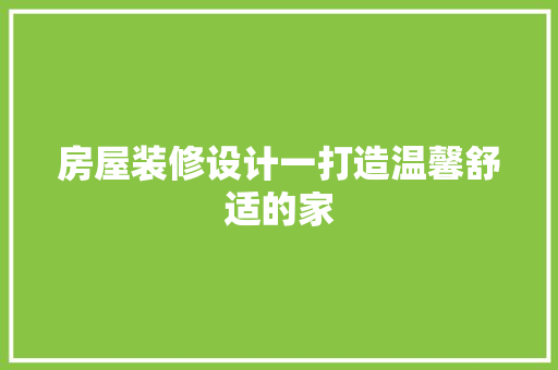 房屋装修设计一打造温馨舒适的家