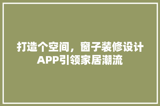 打造个空间，窗子装修设计APP引领家居潮流