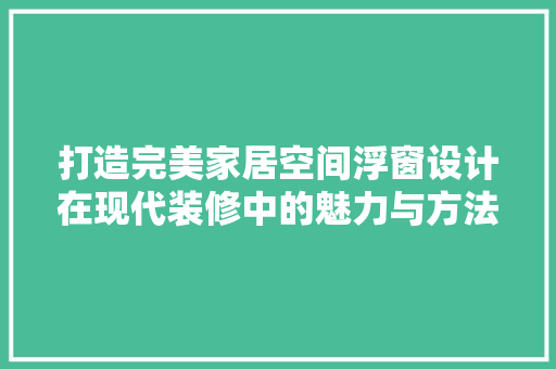 打造完美家居空间浮窗设计在现代装修中的魅力与方法  第1张
