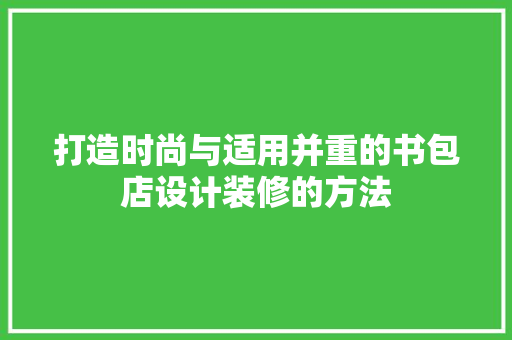 打造时尚与适用并重的书包店设计装修的方法