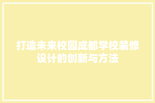 打造未来校园成都学校装修设计的创新与方法