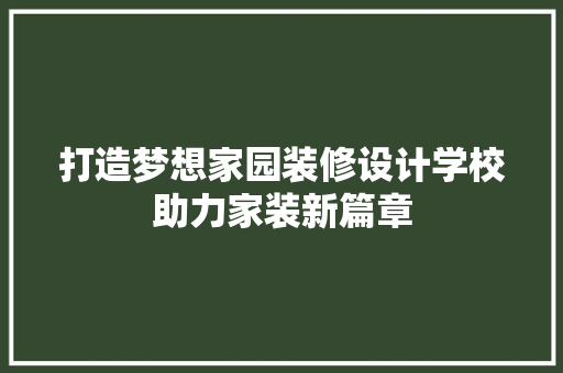 打造梦想家园装修设计学校助力家装新篇章