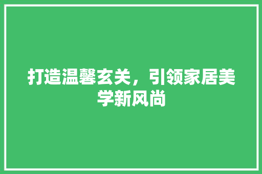 打造温馨玄关，引领家居美学新风尚