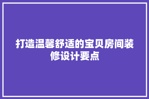 打造温馨舒适的宝贝房间装修设计要点