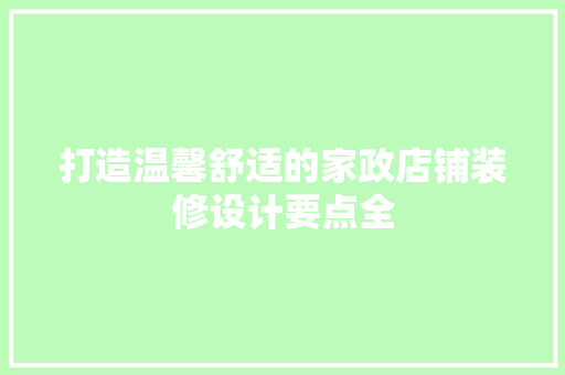 打造温馨舒适的家政店铺装修设计要点全