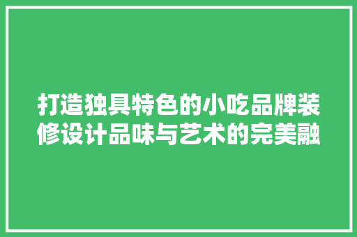 打造独具特色的小吃品牌装修设计品味与艺术的完美融合