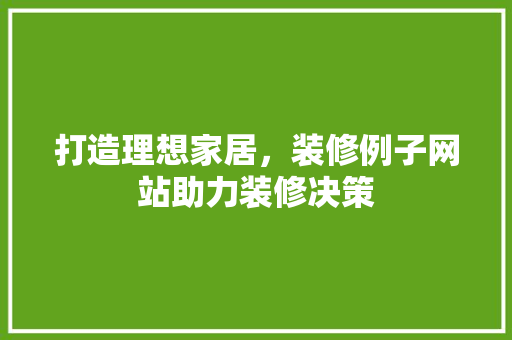 打造理想家居，装修例子网站助力装修决策