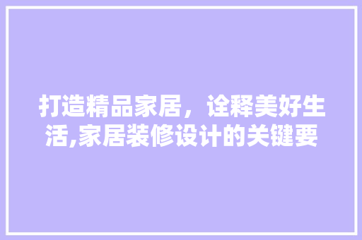 打造精品家居，诠释美好生活,家居装修设计的关键要素  第1张