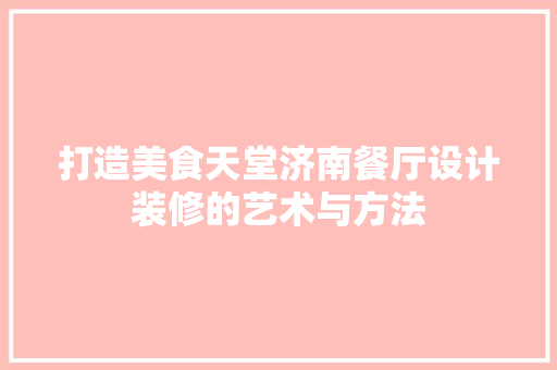 打造美食天堂济南餐厅设计装修的艺术与方法  第1张