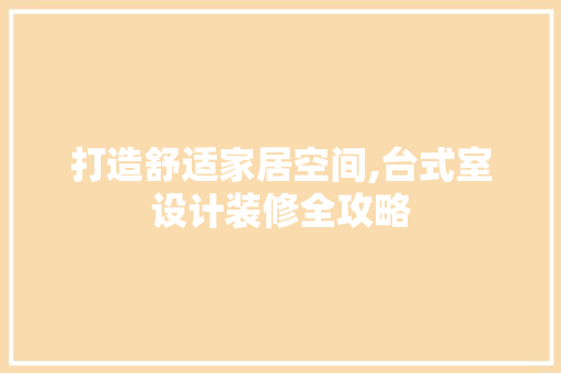 打造舒适家居空间,台式室设计装修全攻略