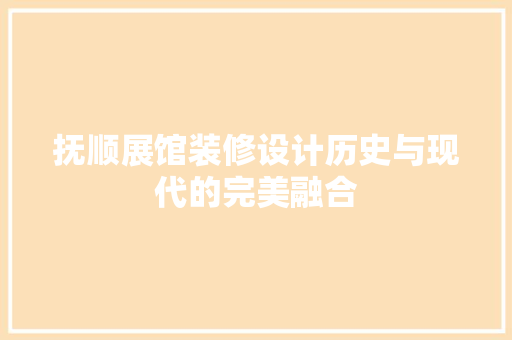 抚顺展馆装修设计历史与现代的完美融合
