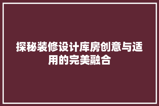 探秘装修设计库房创意与适用的完美融合  第1张