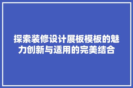 探索装修设计展板模板的魅力创新与适用的完美结合