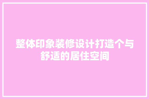 整体印象装修设计打造个与舒适的居住空间