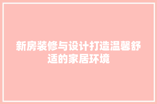 新房装修与设计打造温馨舒适的家居环境
