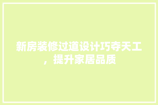 新房装修过道设计巧夺天工，提升家居品质
