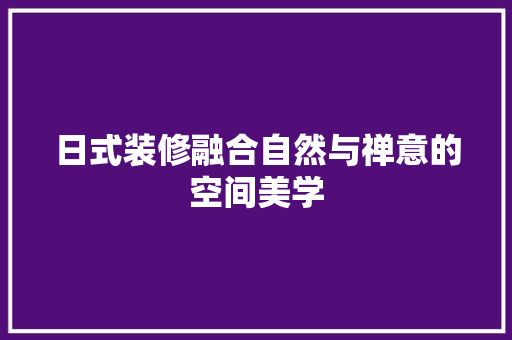 日式装修融合自然与禅意的空间美学