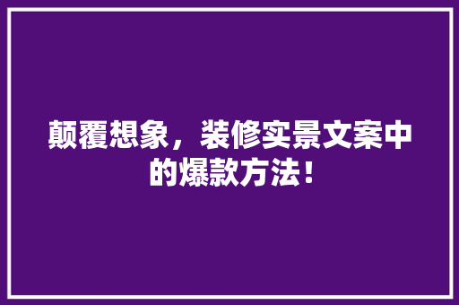 颠覆想象，装修实景文案中的爆款方法！