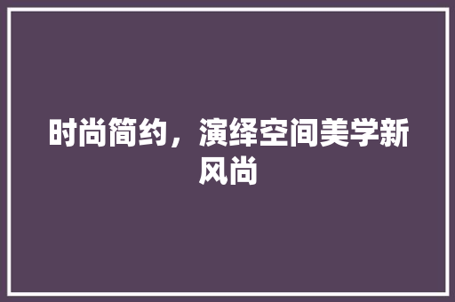 时尚简约，演绎空间美学新风尚  第1张