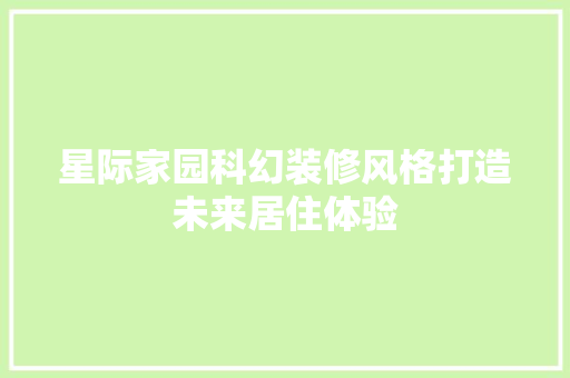 星际家园科幻装修风格打造未来居住体验