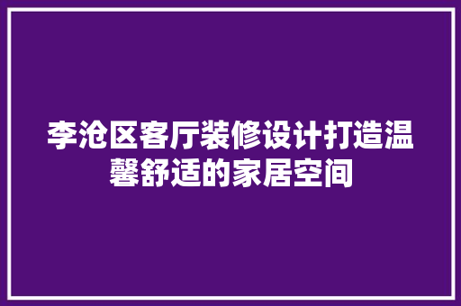李沧区客厅装修设计打造温馨舒适的家居空间