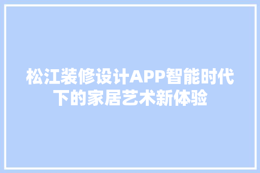 松江装修设计APP智能时代下的家居艺术新体验