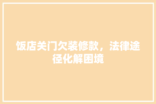 饭店关门欠装修款，法律途径化解困境