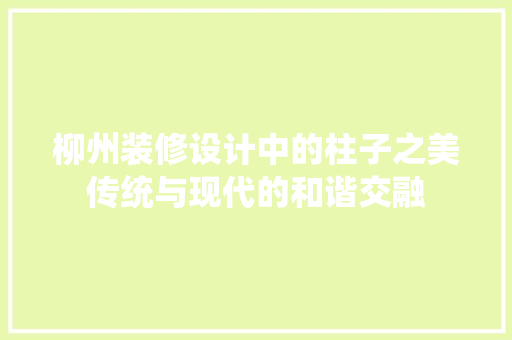 柳州装修设计中的柱子之美传统与现代的和谐交融