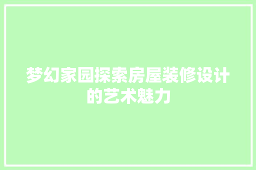 梦幻家园探索房屋装修设计的艺术魅力