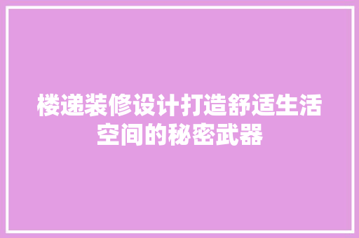 楼递装修设计打造舒适生活空间的秘密武器