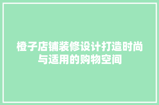 橙子店铺装修设计打造时尚与适用的购物空间