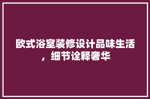 欧式浴室装修设计品味生活，细节诠释奢华