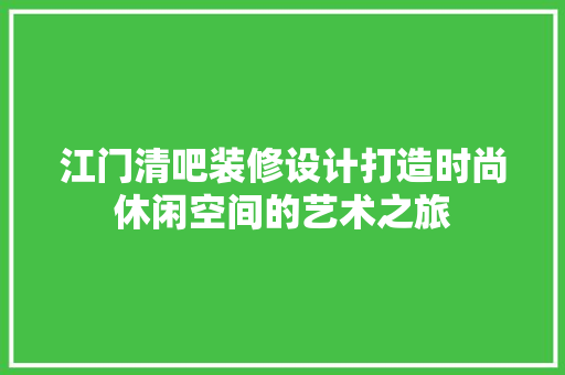 江门清吧装修设计打造时尚休闲空间的艺术之旅