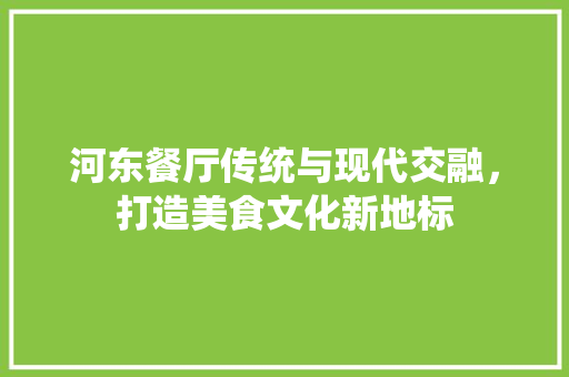 河东餐厅传统与现代交融，打造美食文化新地标